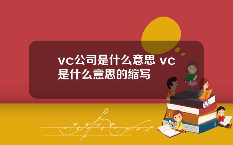 vc公司是什么意思 vc是什么意思的缩写